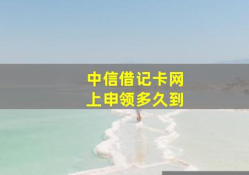 中信借记卡网上申领多久到