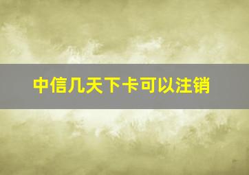 中信几天下卡可以注销