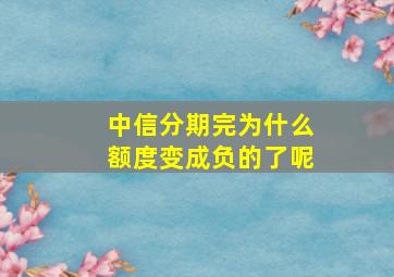 中信分期完为什么额度变成负的了呢