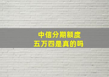 中信分期额度五万四是真的吗