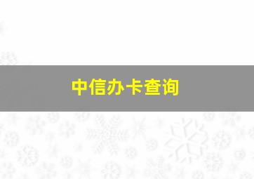 中信办卡查询