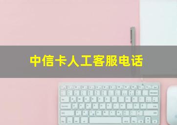 中信卡人工客服电话