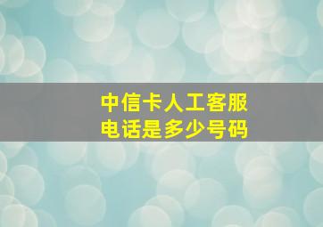 中信卡人工客服电话是多少号码