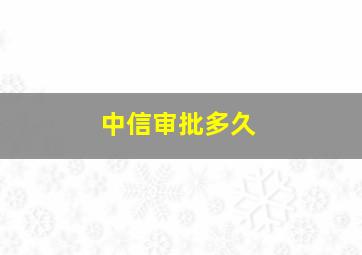 中信审批多久