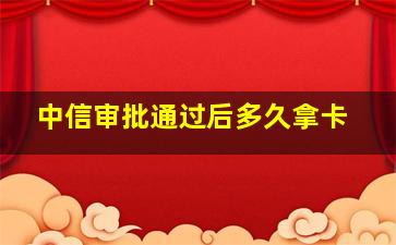 中信审批通过后多久拿卡