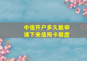 中信开户多久能申请下来信用卡额度