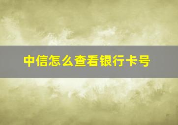 中信怎么查看银行卡号