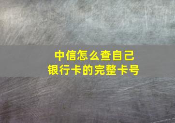 中信怎么查自己银行卡的完整卡号