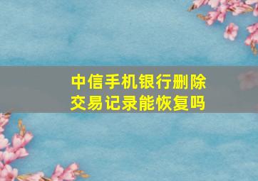 中信手机银行删除交易记录能恢复吗