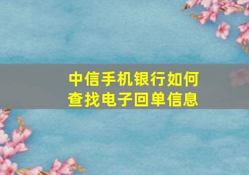 中信手机银行如何查找电子回单信息