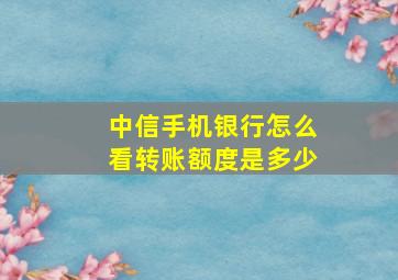 中信手机银行怎么看转账额度是多少