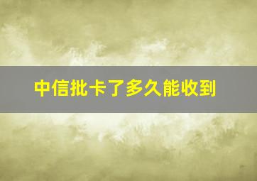 中信批卡了多久能收到