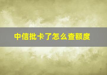 中信批卡了怎么查额度