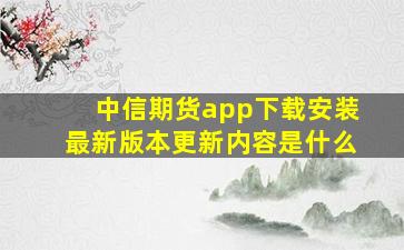 中信期货app下载安装最新版本更新内容是什么