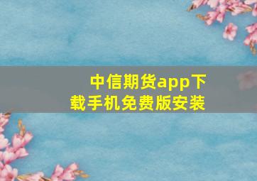 中信期货app下载手机免费版安装