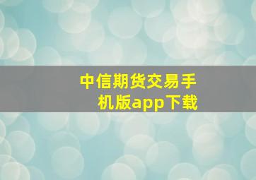 中信期货交易手机版app下载