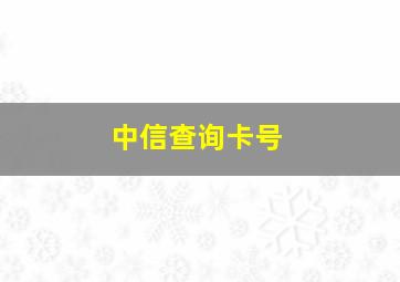 中信查询卡号