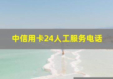 中信用卡24人工服务电话