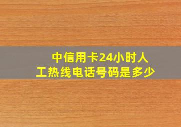 中信用卡24小时人工热线电话号码是多少