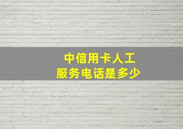 中信用卡人工服务电话是多少