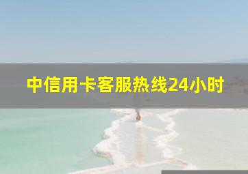 中信用卡客服热线24小时