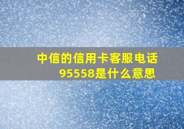 中信的信用卡客服电话95558是什么意思