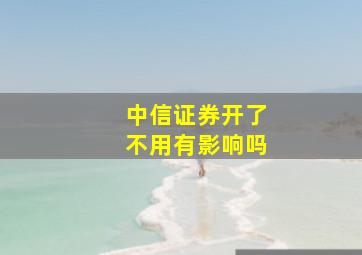 中信证券开了不用有影响吗