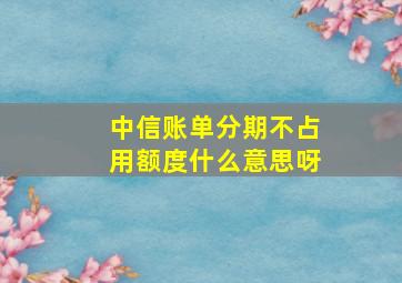 中信账单分期不占用额度什么意思呀