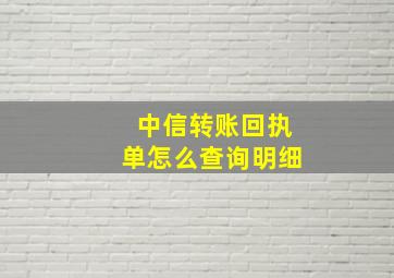 中信转账回执单怎么查询明细