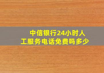 中信银行24小时人工服务电话免费吗多少