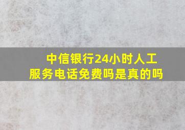 中信银行24小时人工服务电话免费吗是真的吗