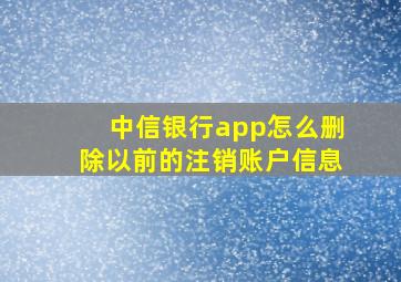 中信银行app怎么删除以前的注销账户信息