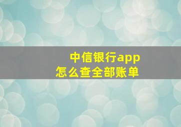 中信银行app怎么查全部账单