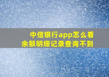 中信银行app怎么看余额明细记录查询不到