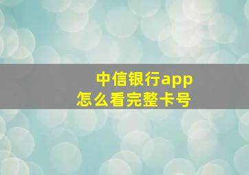 中信银行app怎么看完整卡号