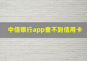 中信银行app查不到信用卡