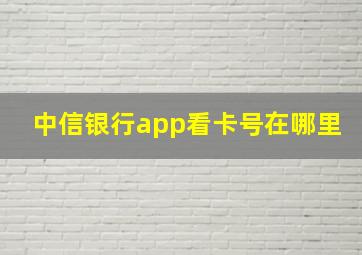 中信银行app看卡号在哪里