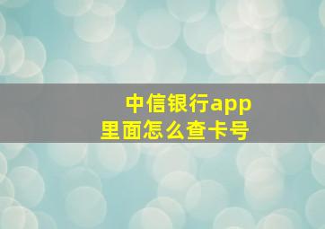 中信银行app里面怎么查卡号