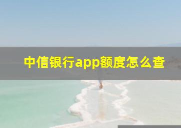 中信银行app额度怎么查