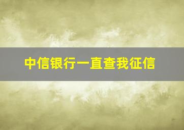 中信银行一直查我征信