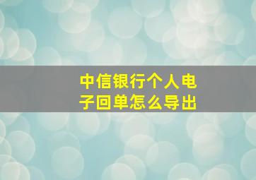 中信银行个人电子回单怎么导出