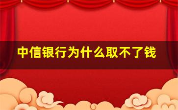 中信银行为什么取不了钱