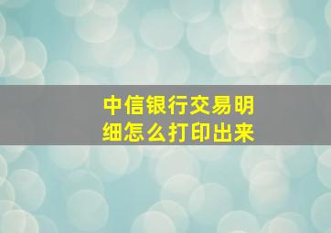 中信银行交易明细怎么打印出来