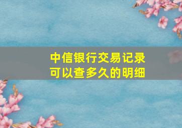 中信银行交易记录可以查多久的明细