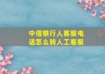 中信银行人客服电话怎么转人工客服