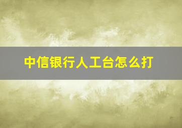 中信银行人工台怎么打