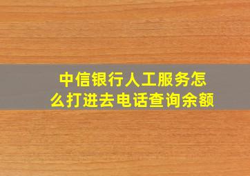 中信银行人工服务怎么打进去电话查询余额