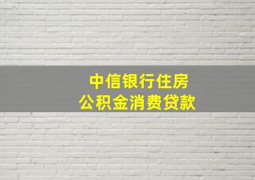 中信银行住房公积金消费贷款