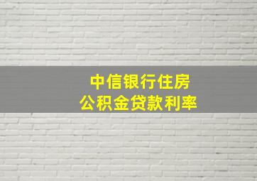 中信银行住房公积金贷款利率