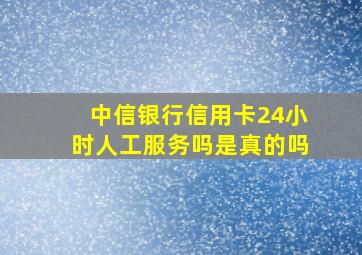 中信银行信用卡24小时人工服务吗是真的吗